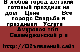 В любой город детский готовый праздник на дом! › Цена ­ 3 000 - Все города Свадьба и праздники » Услуги   . Амурская обл.,Селемджинский р-н